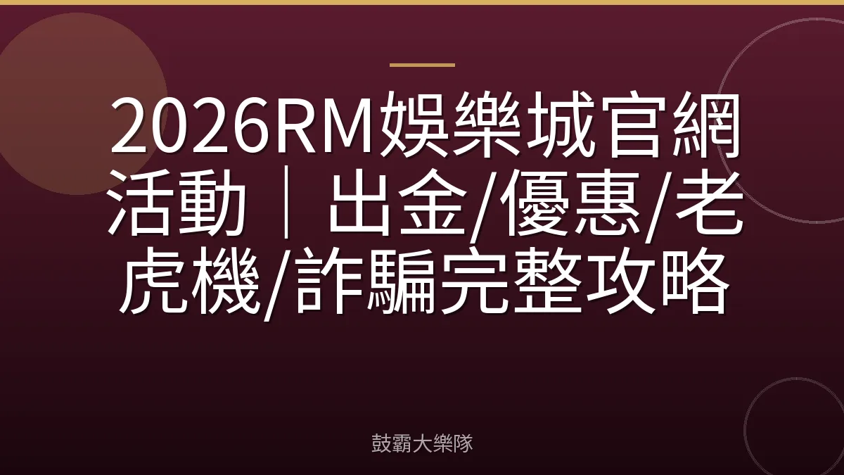 2026RM娛樂城官網活動｜出金/優惠/老虎機/詐騙完整攻略