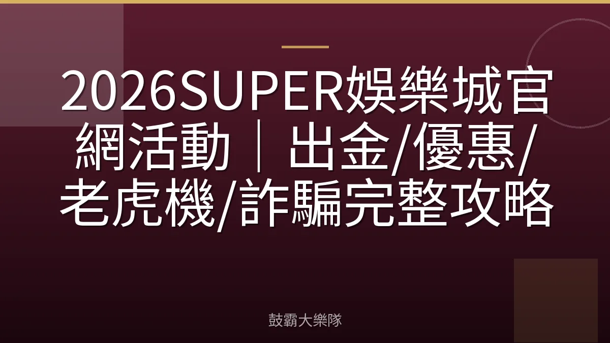 2026SUPER娛樂城官網活動｜出金/優惠/老虎機/詐騙完整攻略