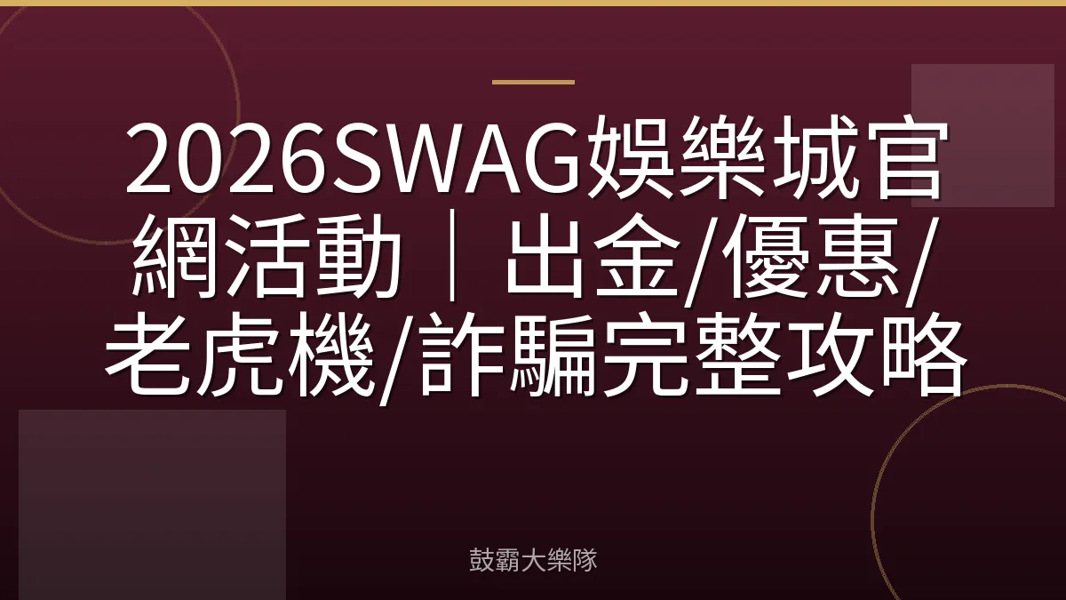 2026SWAG娛樂城官網活動｜出金/優惠/老虎機/詐騙完整攻略