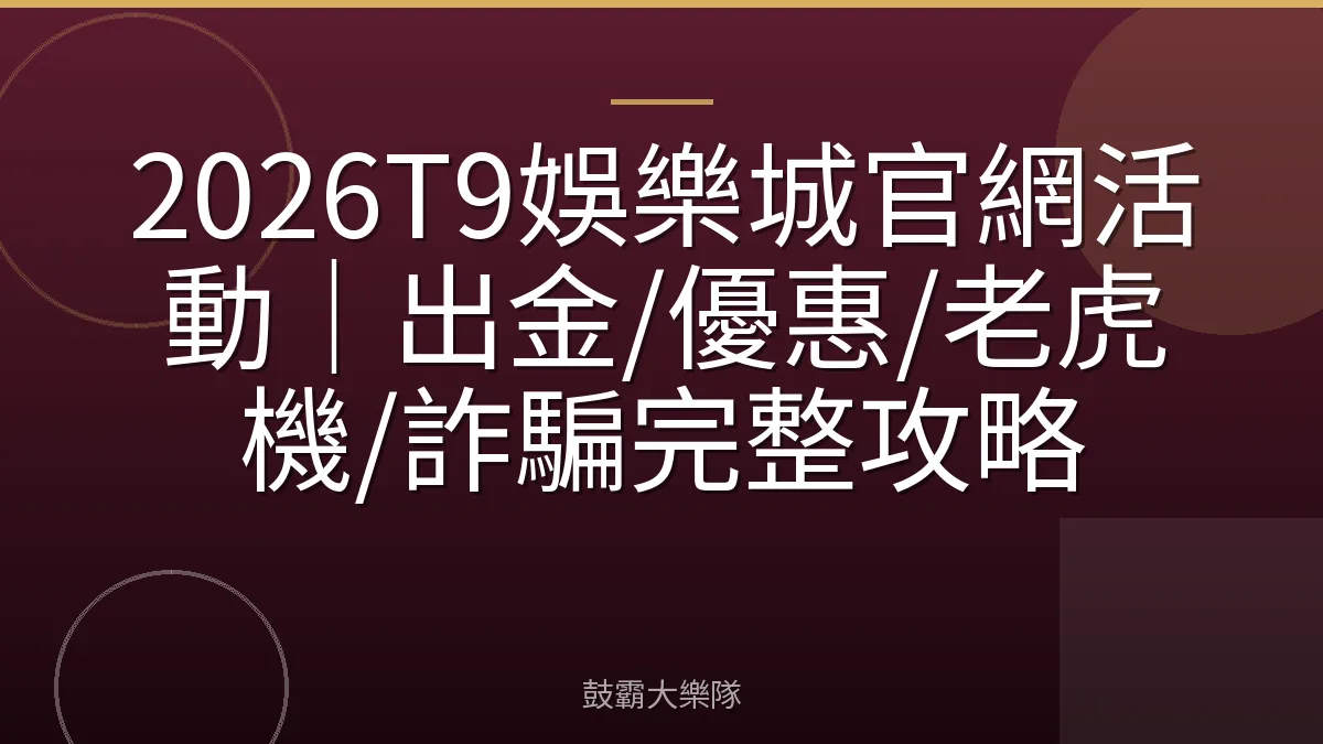 2026T9娛樂城官網活動｜出金/優惠/老虎機/詐騙完整攻略