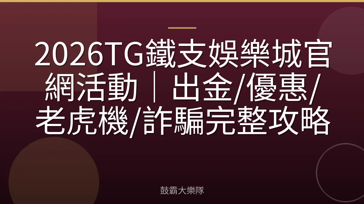2026TG鐵支娛樂城官網活動｜出金/優惠/老虎機/詐騙完整攻略
