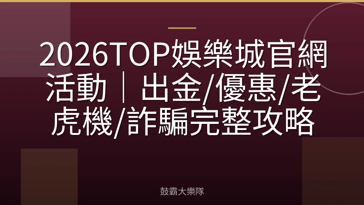 2026TOP娛樂城官網活動｜出金/優惠/老虎機/詐騙完整攻略