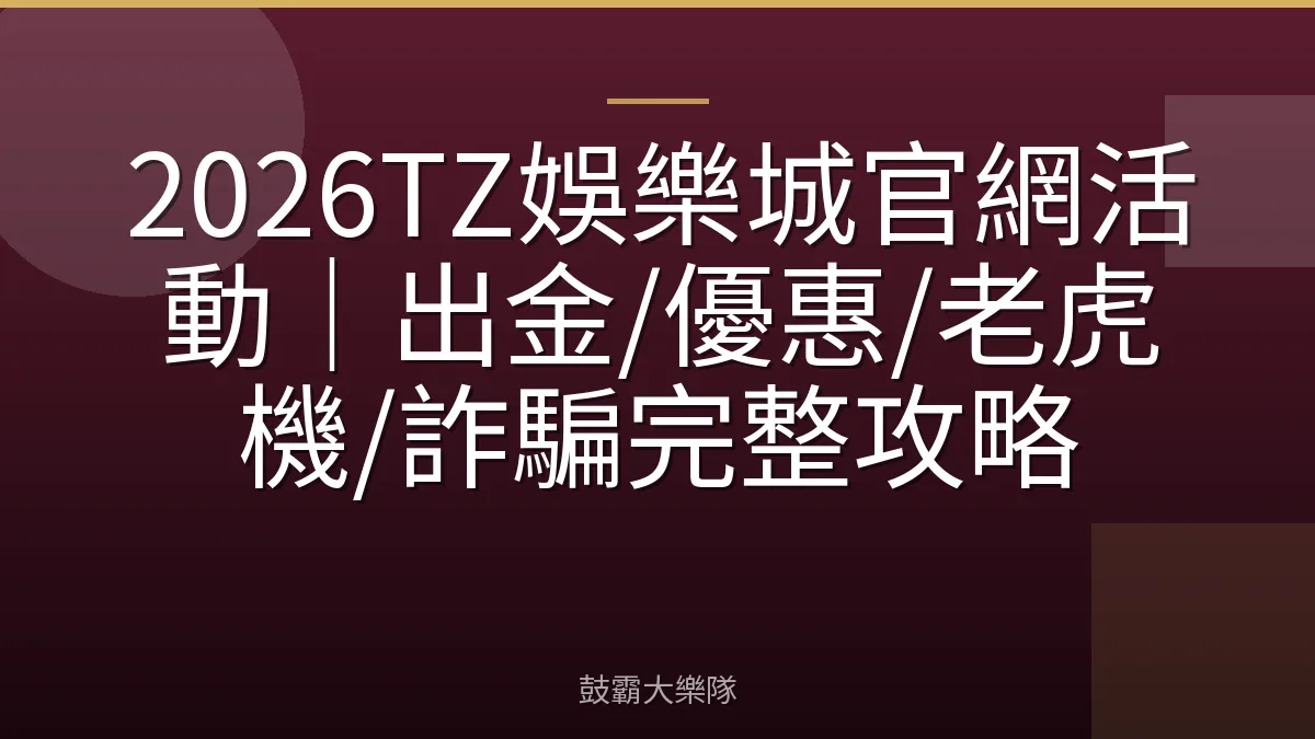 2026TZ娛樂城官網活動|出金/優惠/老虎機/詐騙完整攻略