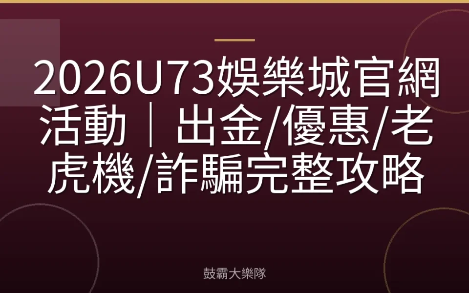 2026U73娛樂城官網活動｜出金/優惠/老虎機/詐騙完整攻略