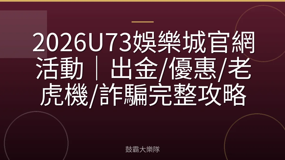 2026U73娛樂城官網活動|出金/優惠/老虎機/詐騙完整攻略
