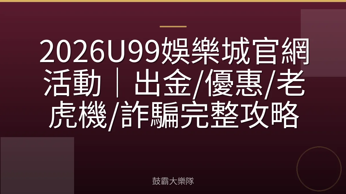 2026U99娛樂城官網活動｜出金/優惠/老虎機/詐騙完整攻略
