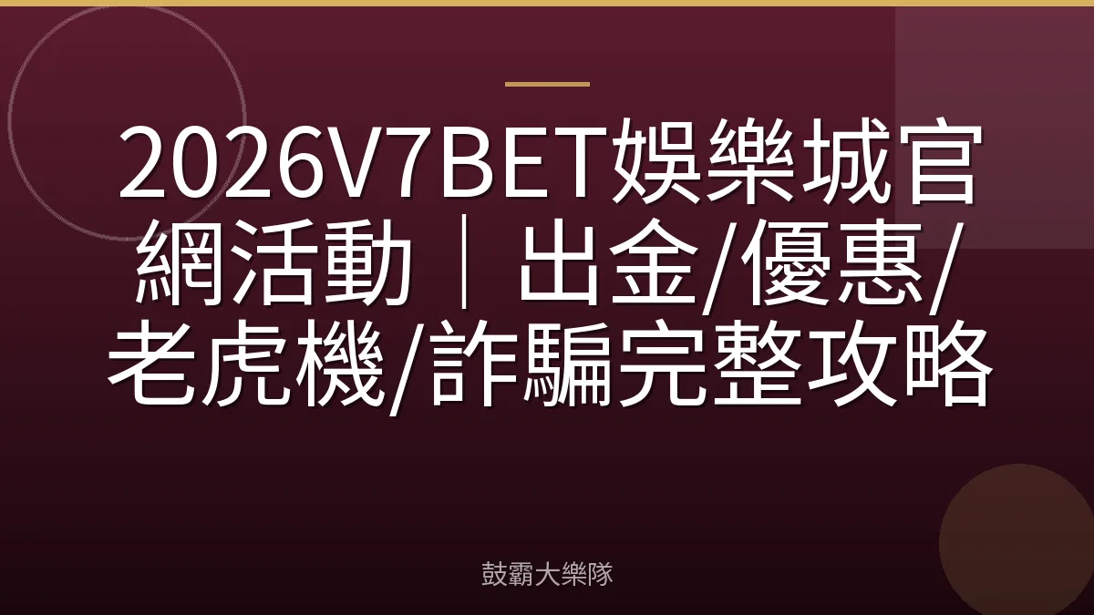 2026V7BET娛樂城官網活動｜出金/優惠/老虎機/詐騙完整攻略