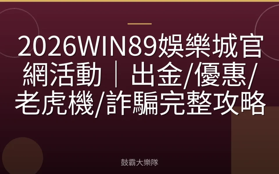 2026WIN89娛樂城官網活動｜出金/優惠/老虎機/詐騙完整攻略