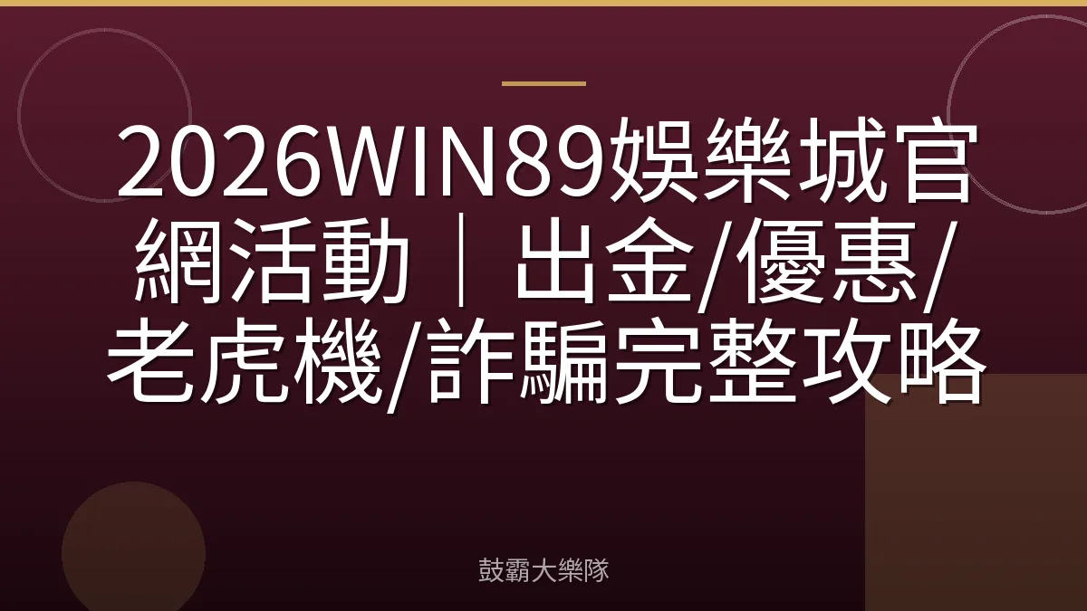 2026WIN89娛樂城官網活動|出金/優惠/老虎機/詐騙完整攻略