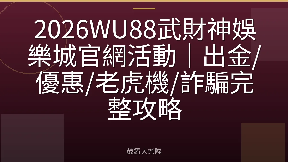 2026WU88武財神娛樂城官網活動｜出金/優惠/老虎機/詐騙完整攻略