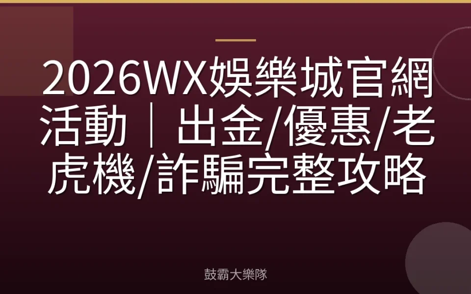 2026WX娛樂城官網活動｜出金/優惠/老虎機/詐騙完整攻略