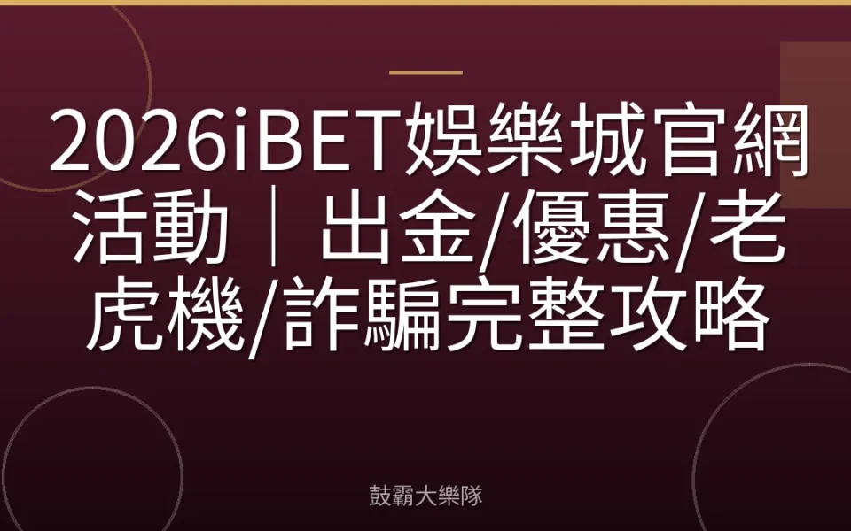 2026iBET娛樂城官網活動｜出金/優惠/老虎機/詐騙完整攻略