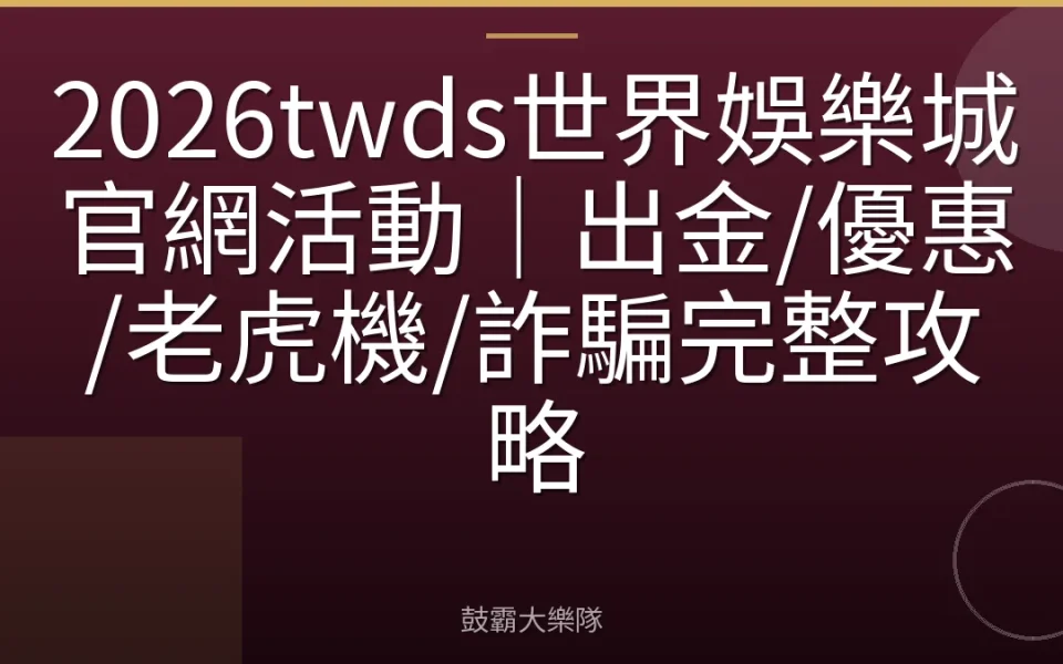 2026twds世界娛樂城官網活動｜出金/優惠/老虎機/詐騙完整攻略