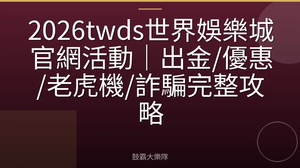 2026twds世界娛樂城官網活動|出金/優惠/老虎機/詐騙完整攻略