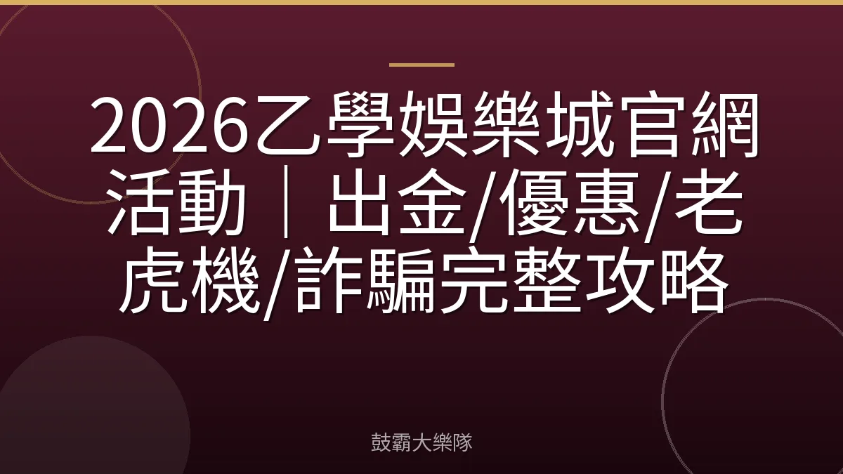 2026乙學娛樂城官網活動｜出金/優惠/老虎機/詐騙完整攻略