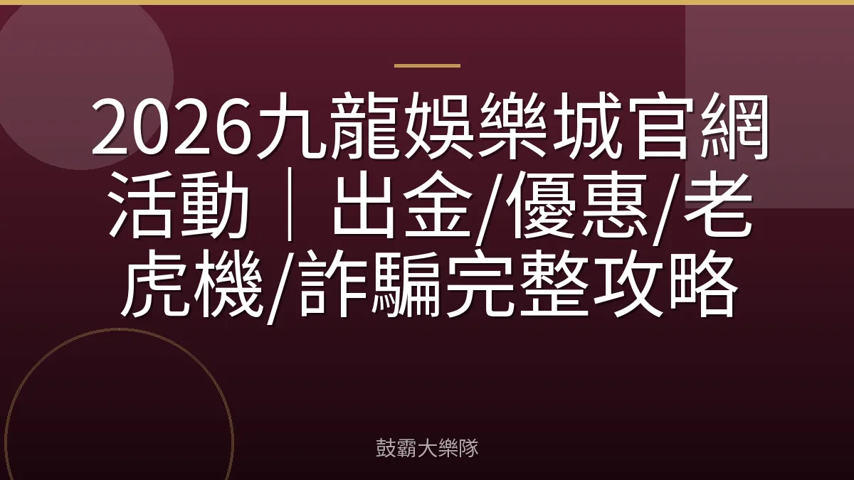 2026九龍娛樂城官網活動｜出金/優惠/老虎機/詐騙完整攻略