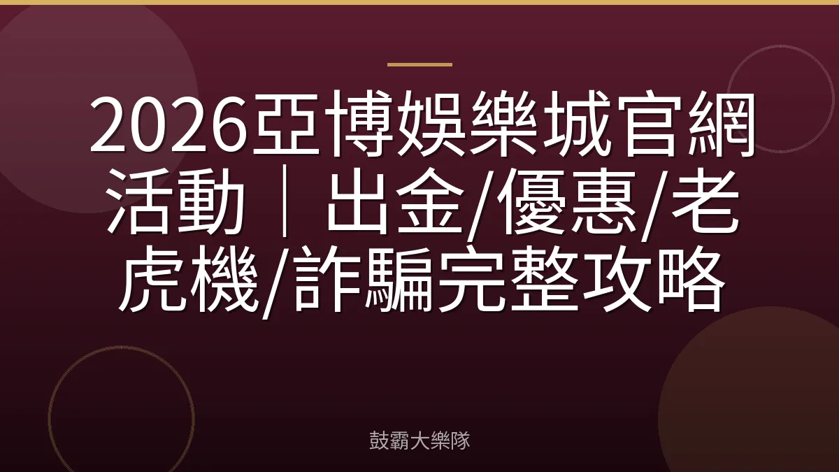2026亞博娛樂城官網活動｜出金/優惠/老虎機/詐騙完整攻略
