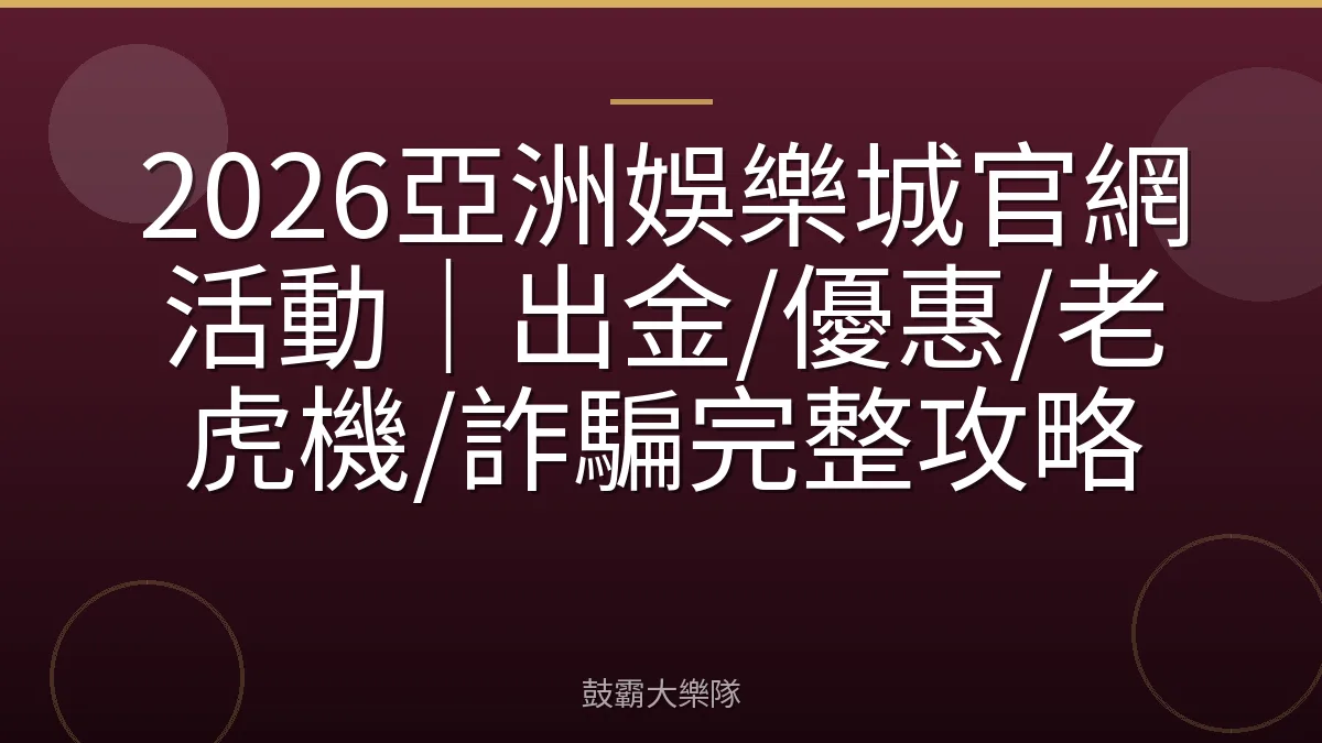 2026亞洲娛樂城官網活動｜出金/優惠/老虎機/詐騙完整攻略