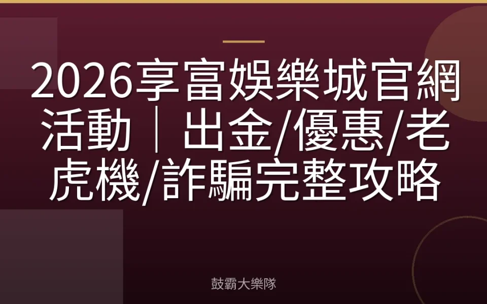 2026享富娛樂城官網活動｜出金/優惠/老虎機/詐騙完整攻略