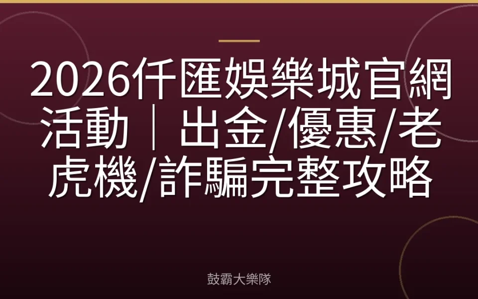 2026仟匯娛樂城官網活動｜出金/優惠/老虎機/詐騙完整攻略