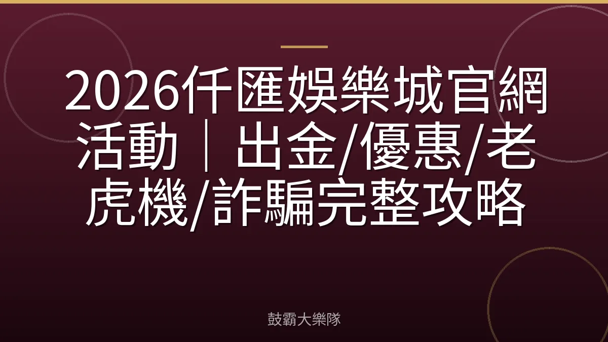2026仟匯娛樂城官網活動|出金/優惠/老虎機/詐騙完整攻略