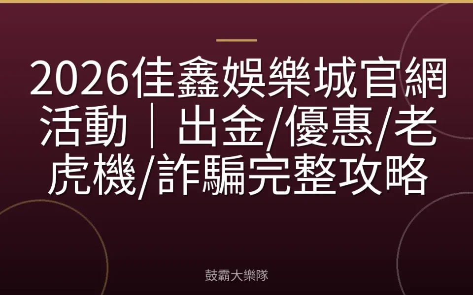 2026佳鑫娛樂城官網活動｜出金/優惠/老虎機/詐騙完整攻略