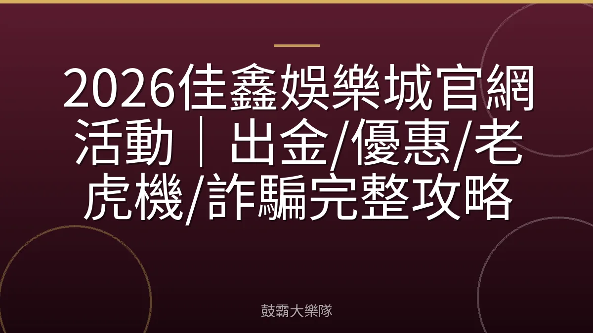 2026佳鑫娛樂城官網活動｜出金/優惠/老虎機/詐騙完整攻略
