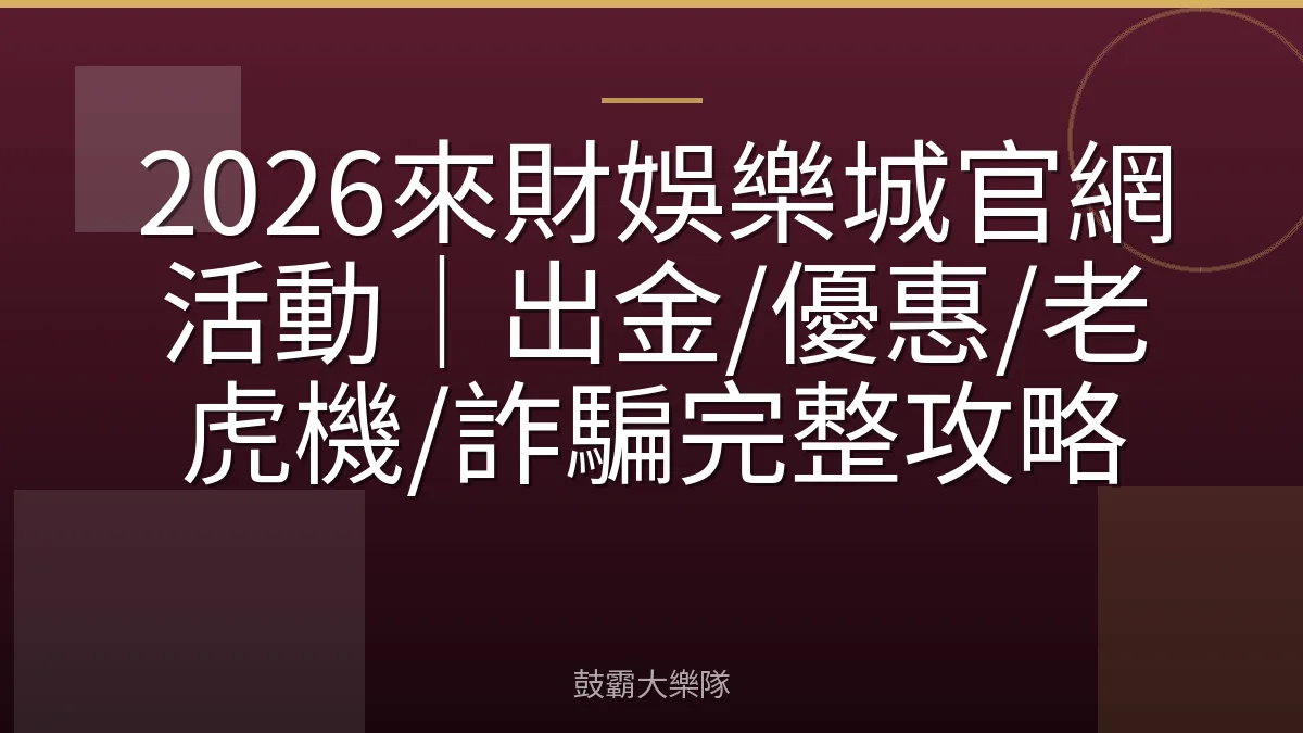 2026來財娛樂城官網活動｜出金/優惠/老虎機/詐騙完整攻略