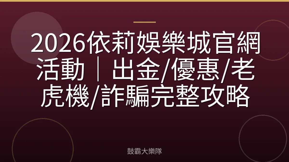 2026依莉娛樂城官網活動｜出金/優惠/老虎機/詐騙完整攻略