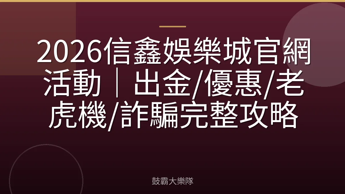 2026信鑫娛樂城官網活動｜出金/優惠/老虎機/詐騙完整攻略