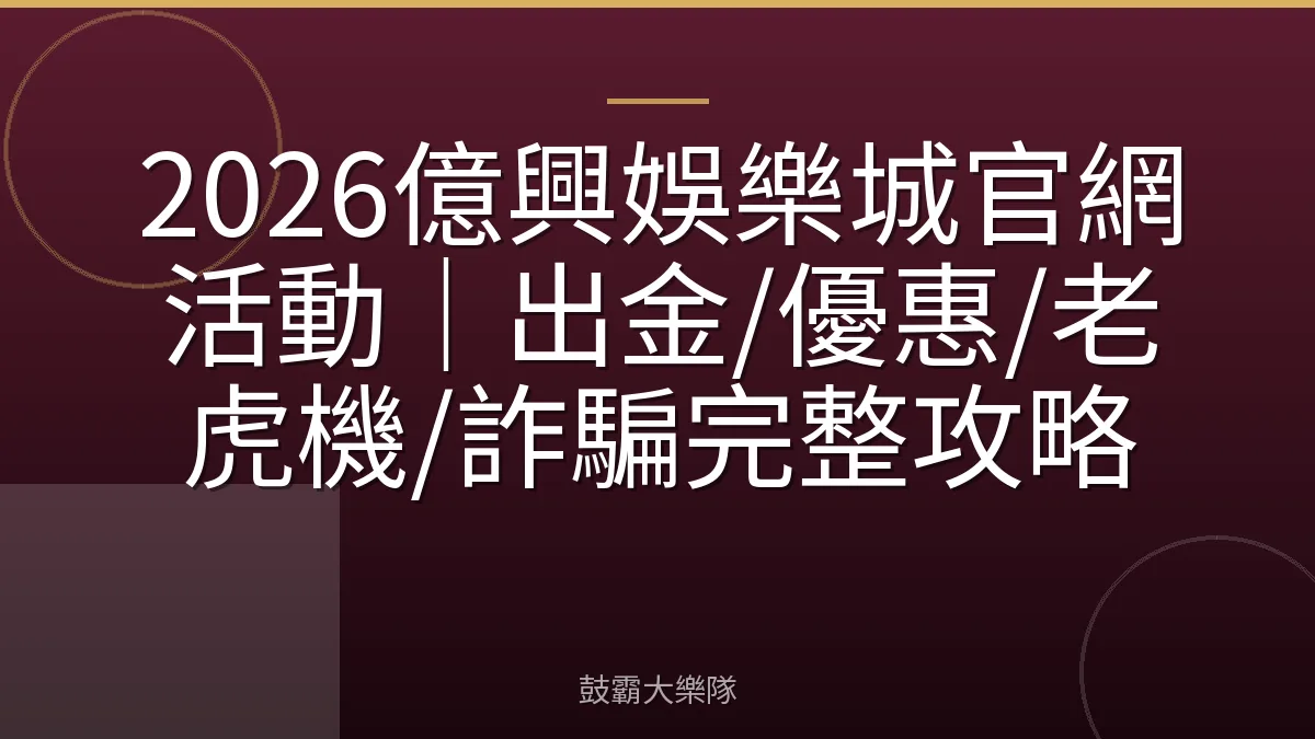 2026億興娛樂城官網活動｜出金/優惠/老虎機/詐騙完整攻略