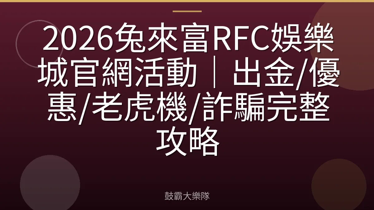 2026兔來富RFC娛樂城官網活動｜出金/優惠/老虎機/詐騙完整攻略