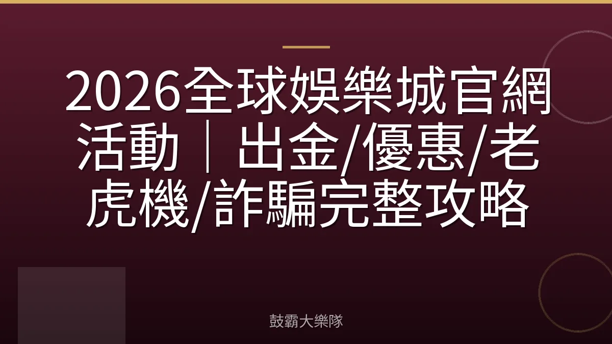 2026全球娛樂城官網活動｜出金/優惠/老虎機/詐騙完整攻略