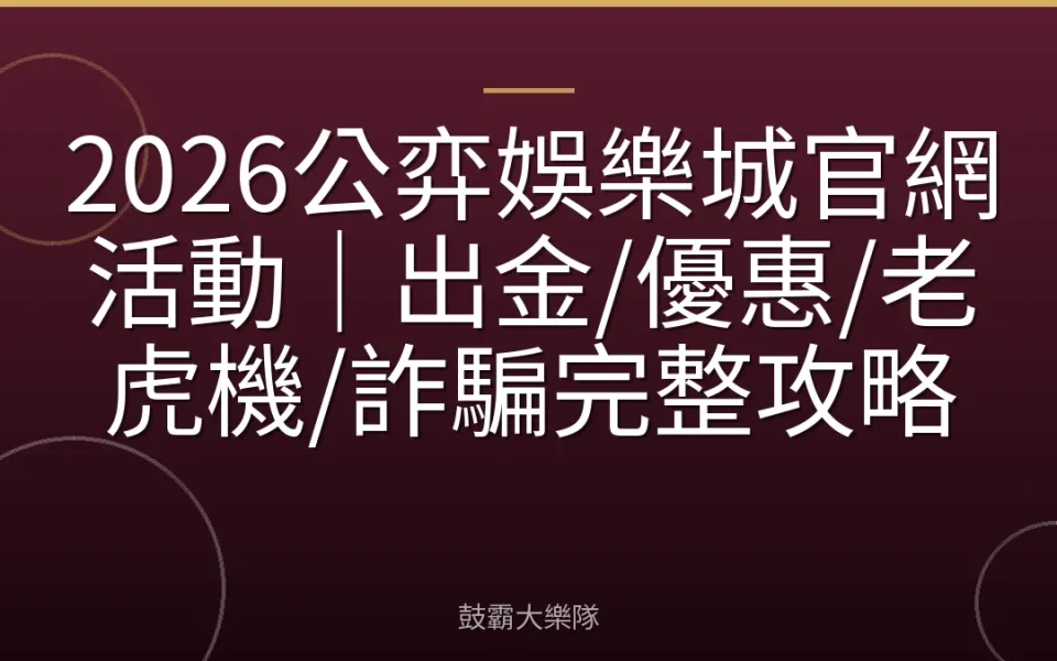2026公弈娛樂城官網活動｜出金/優惠/老虎機/詐騙完整攻略