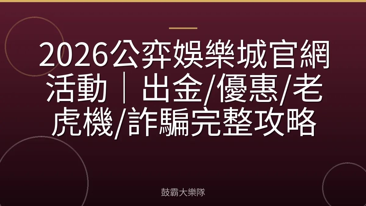 2026公弈娛樂城官網活動｜出金/優惠/老虎機/詐騙完整攻略