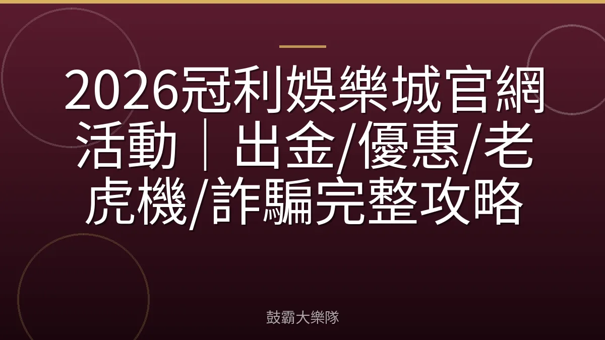 2026冠利娛樂城官網活動｜出金/優惠/老虎機/詐騙完整攻略