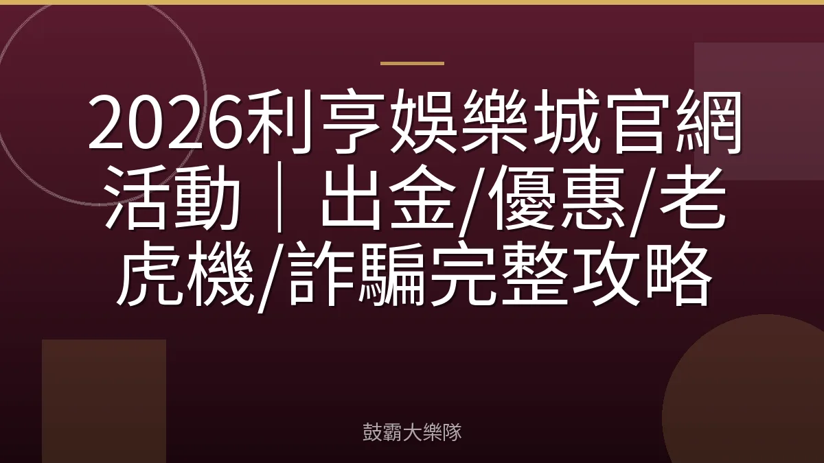 2026利亨娛樂城官網活動｜出金/優惠/老虎機/詐騙完整攻略