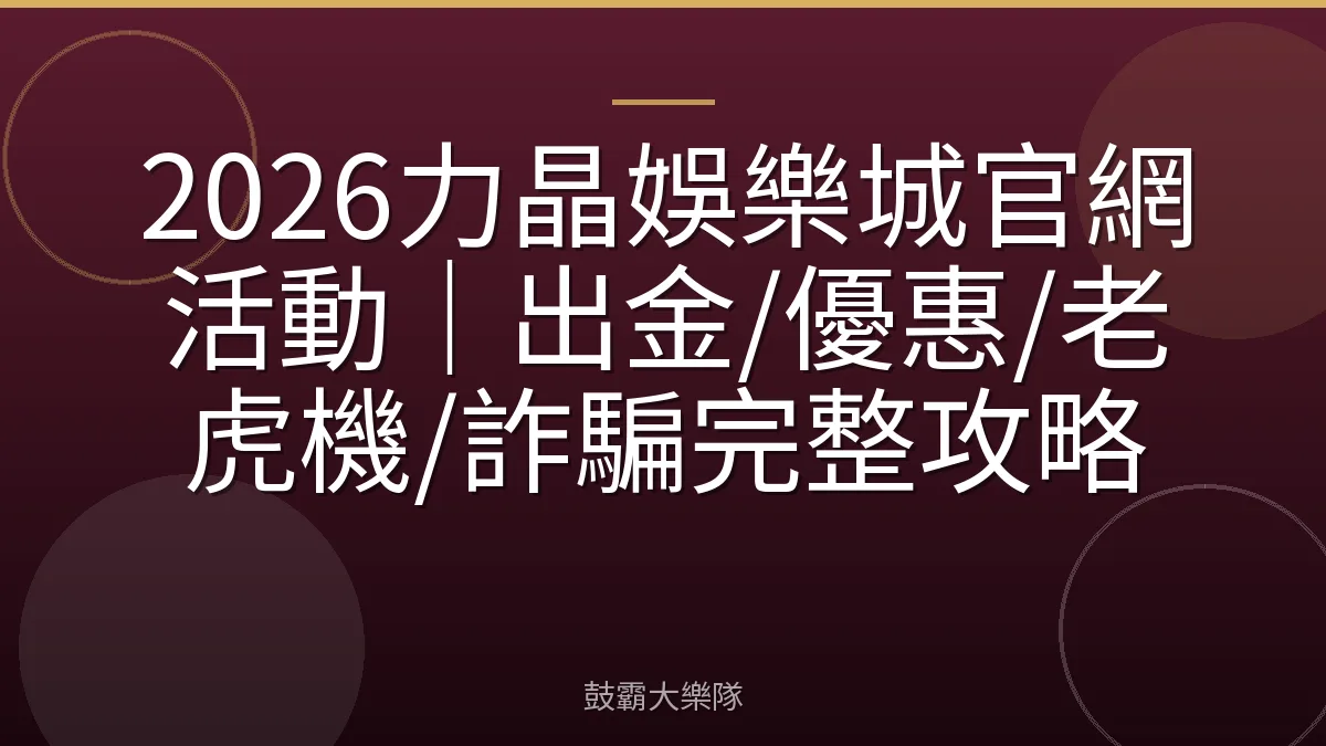 2026力晶娛樂城官網活動|出金/優惠/老虎機/詐騙完整攻略