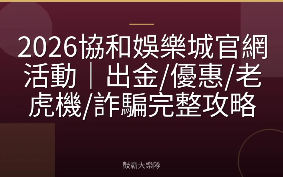 2026協和娛樂城官網活動｜出金/優惠/老虎機/詐騙完整攻略
