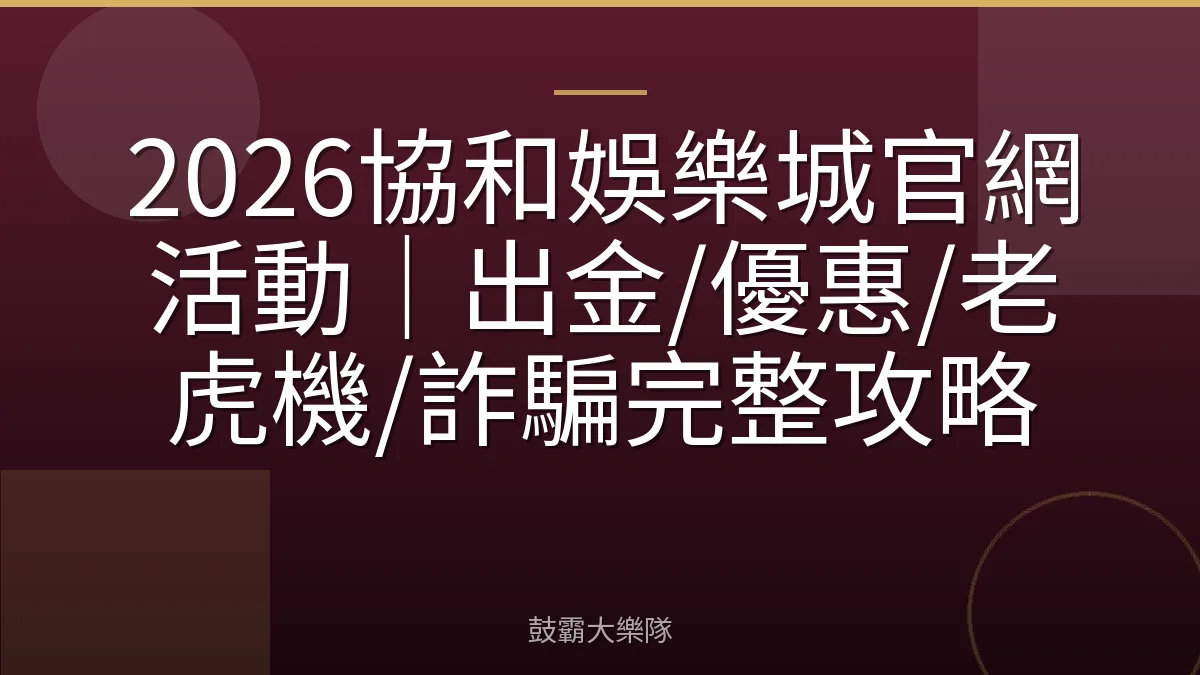 2026協和娛樂城官網活動｜出金/優惠/老虎機/詐騙完整攻略