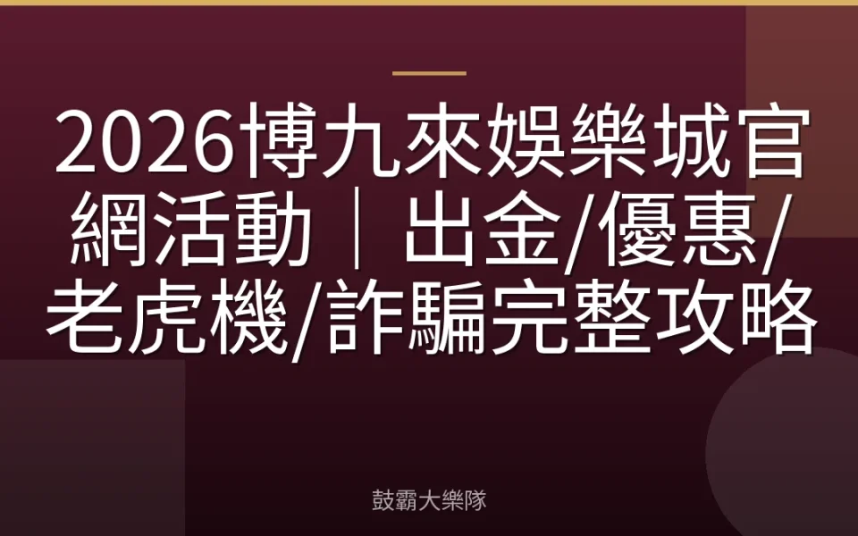 2026博九來娛樂城官網活動｜出金/優惠/老虎機/詐騙完整攻略