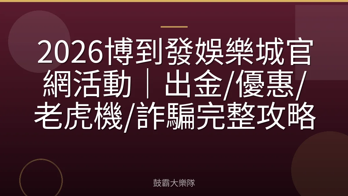 2026博到發娛樂城官網活動|出金/優惠/老虎機/詐騙完整攻略
