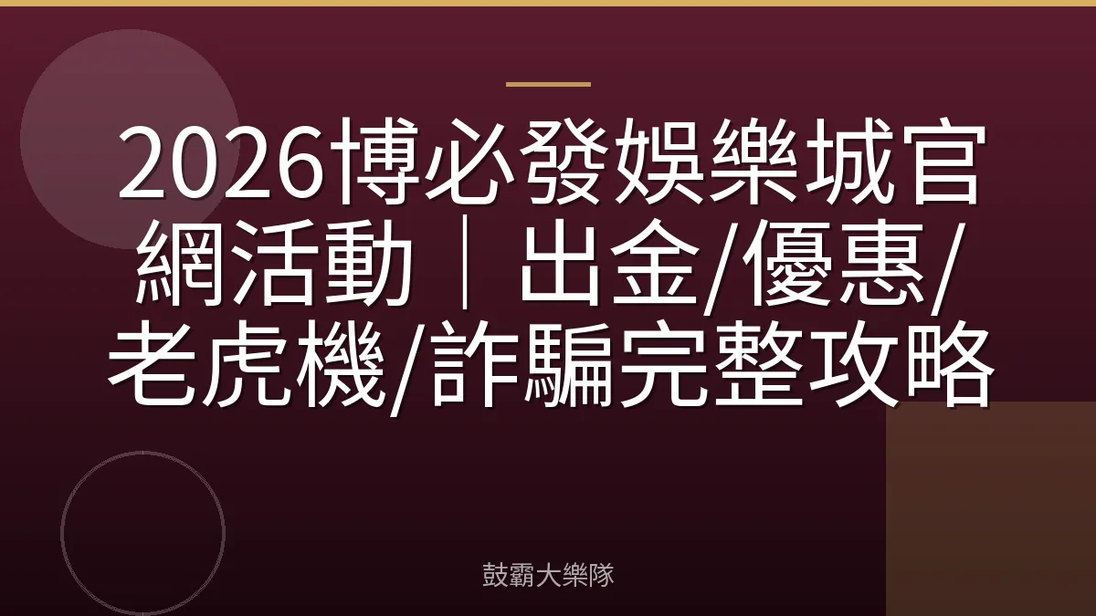 2026博必發娛樂城官網活動｜出金/優惠/老虎機/詐騙完整攻略