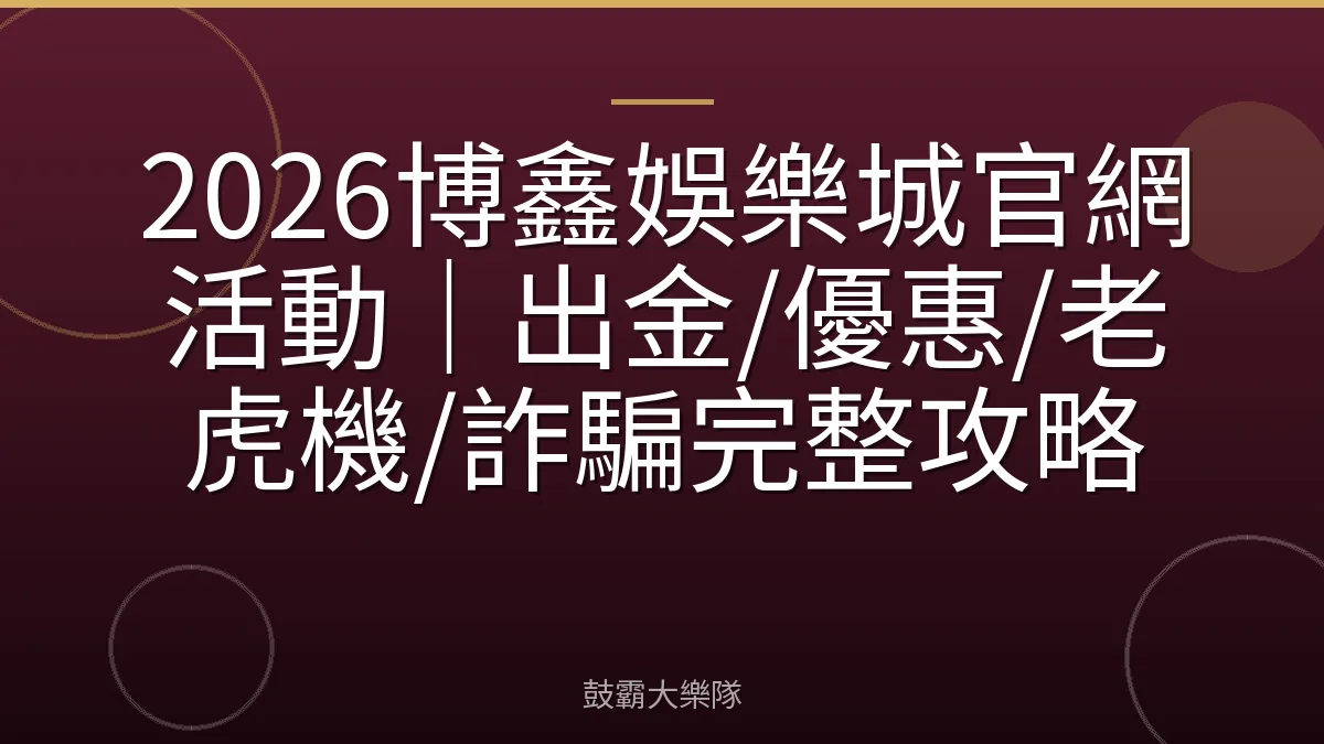 2026博鑫娛樂城官網活動｜出金/優惠/老虎機/詐騙完整攻略