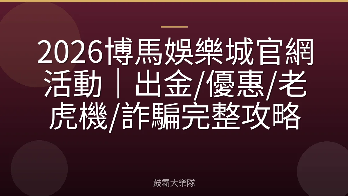 2026博馬娛樂城官網活動|出金/優惠/老虎機/詐騙完整攻略