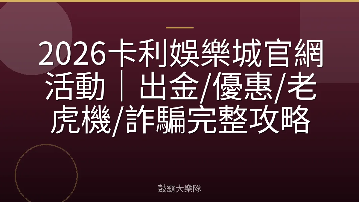 2026卡利娛樂城官網活動|出金/優惠/老虎機/詐騙完整攻略