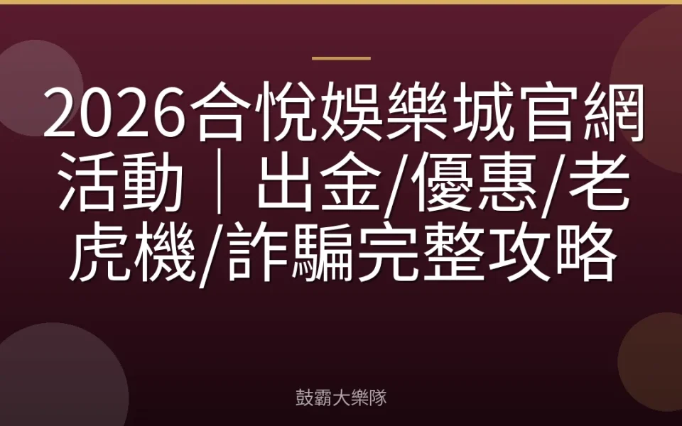 2026合悅娛樂城官網活動｜出金/優惠/老虎機/詐騙完整攻略