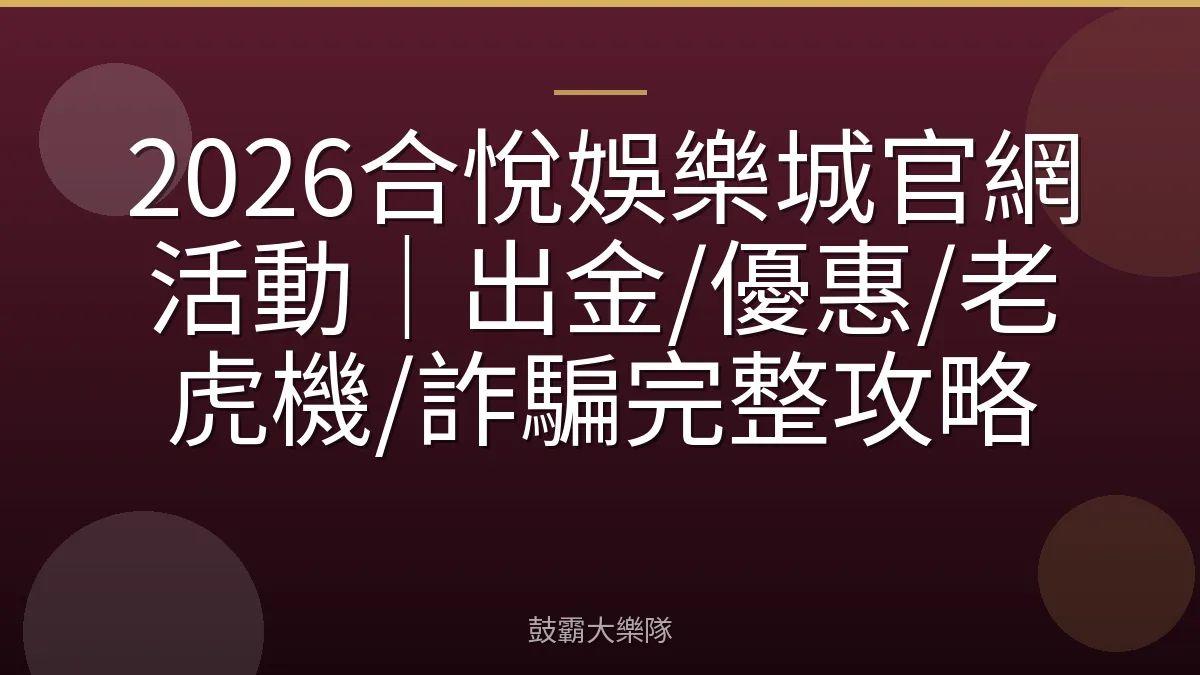 2026合悅娛樂城官網活動|出金/優惠/老虎機/詐騙完整攻略