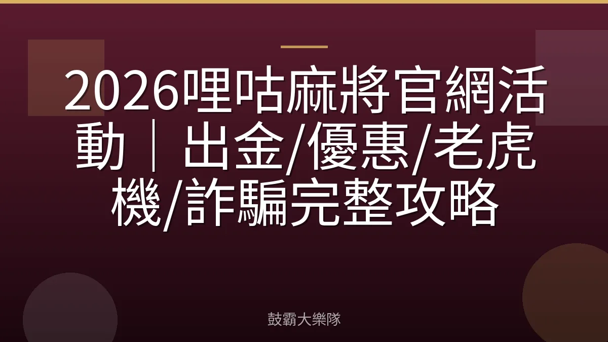 2026哩咕麻將官網活動｜出金/優惠/老虎機/詐騙完整攻略