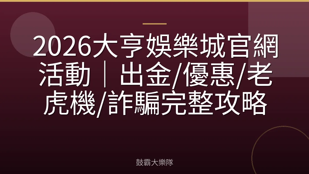 2026大亨娛樂城官網活動｜出金/優惠/老虎機/詐騙完整攻略